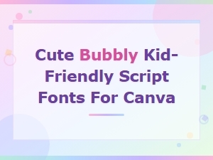 Best Cute Bubbly Kid-Friendly Script Fonts for Canva
